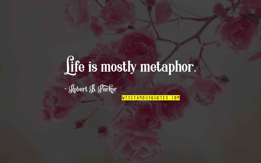 Ekram Hossain Quotes By Robert B. Parker: Life is mostly metaphor.