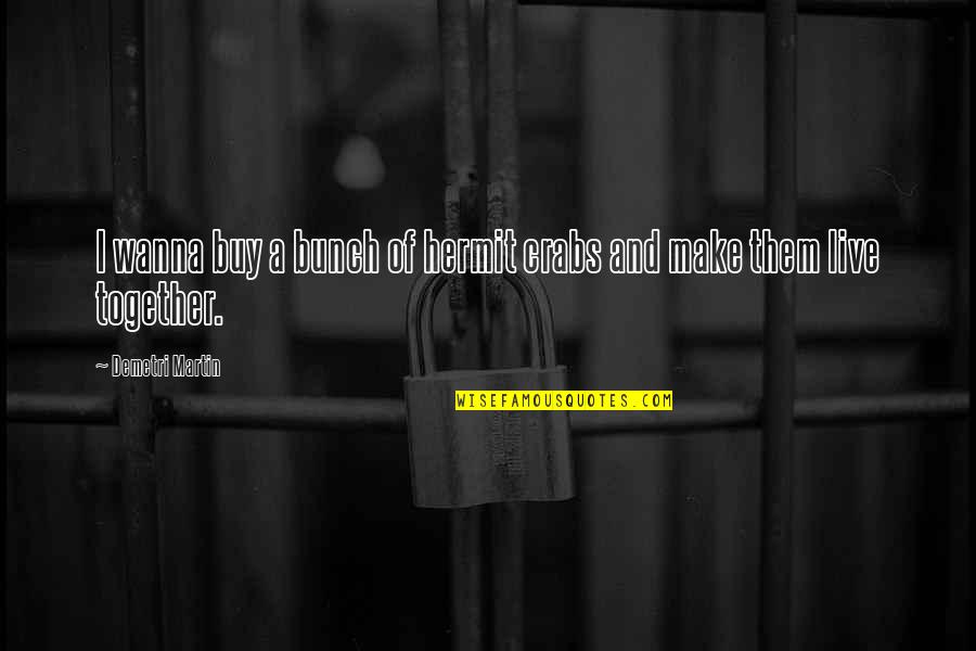 Eksaktong Kinalalagyan Quotes By Demetri Martin: I wanna buy a bunch of hermit crabs
