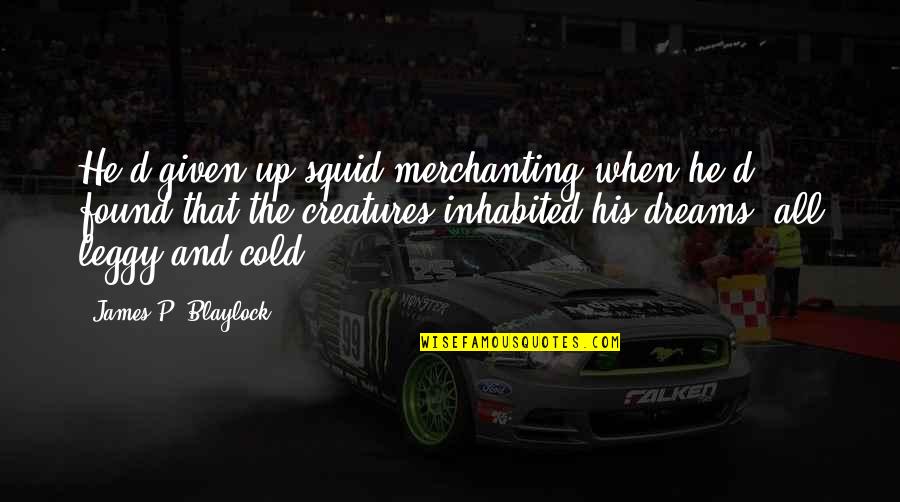 Eksaktong Lokasyon Quotes By James P. Blaylock: He'd given up squid merchanting when he'd found Eksaktong Lokasyon Quotes By James P. Blaylock: He'd given up squid merchanting when he'd found