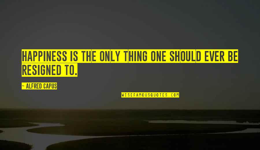 Eksim Quotes By Alfred Capus: Happiness is the only thing one should ever