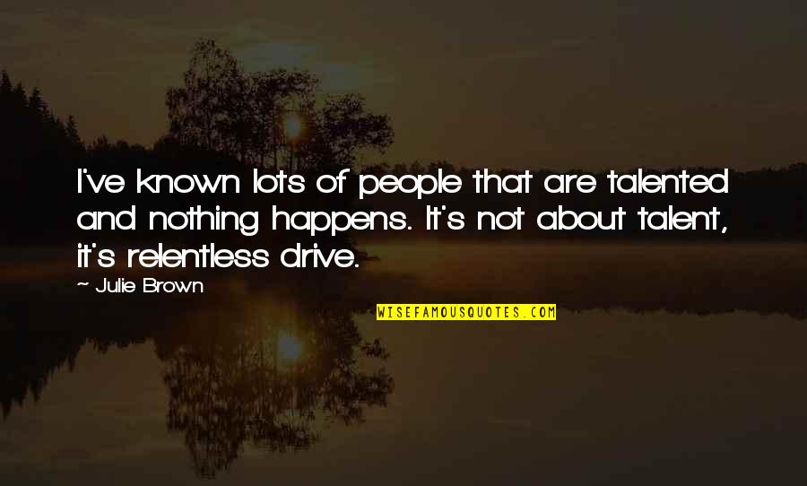 Eksioglu Holding Quotes By Julie Brown: I've known lots of people that are talented Eksioglu Holding Quotes By Julie Brown: I've known lots of people that are talented