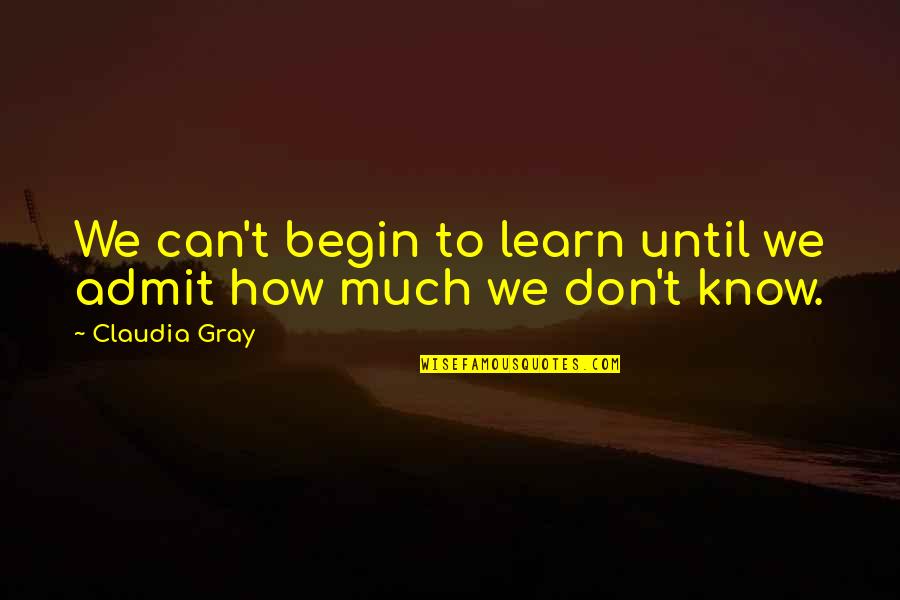 Ekstam Bloomington Quotes By Claudia Gray: We can't begin to learn until we admit