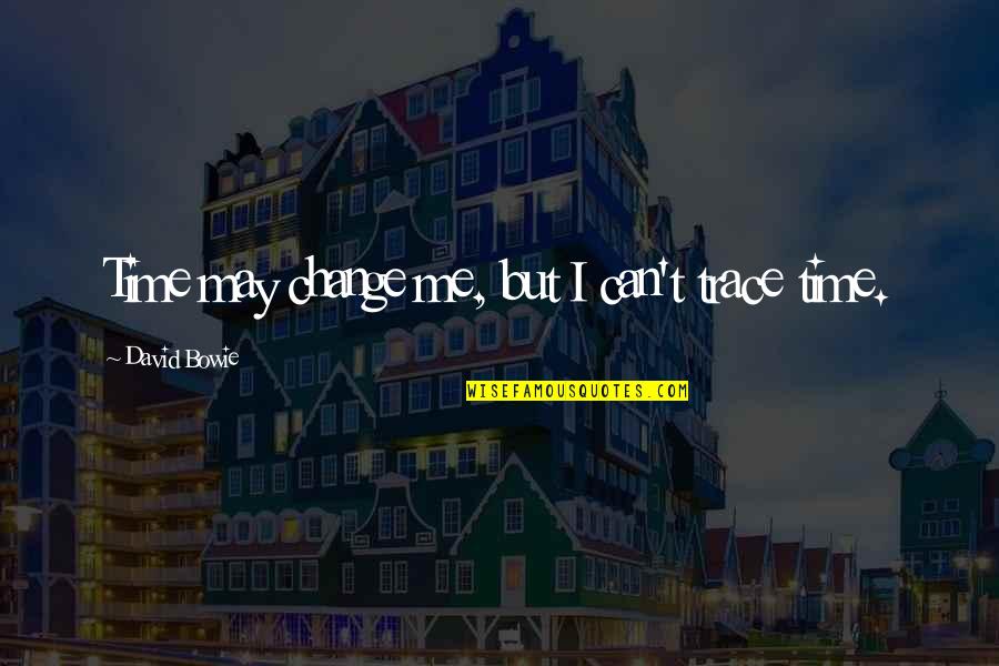 Eksteen Louw Quotes By David Bowie: Time may change me, but I can't trace Eksteen Louw Quotes By David Bowie: Time may change me, but I can't trace