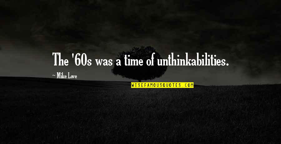 Ekstensive Houston Quotes By Mike Love: The '60s was a time of unthinkabilities. Ekstensive Houston Quotes By Mike Love: The '60s was a time of unthinkabilities.