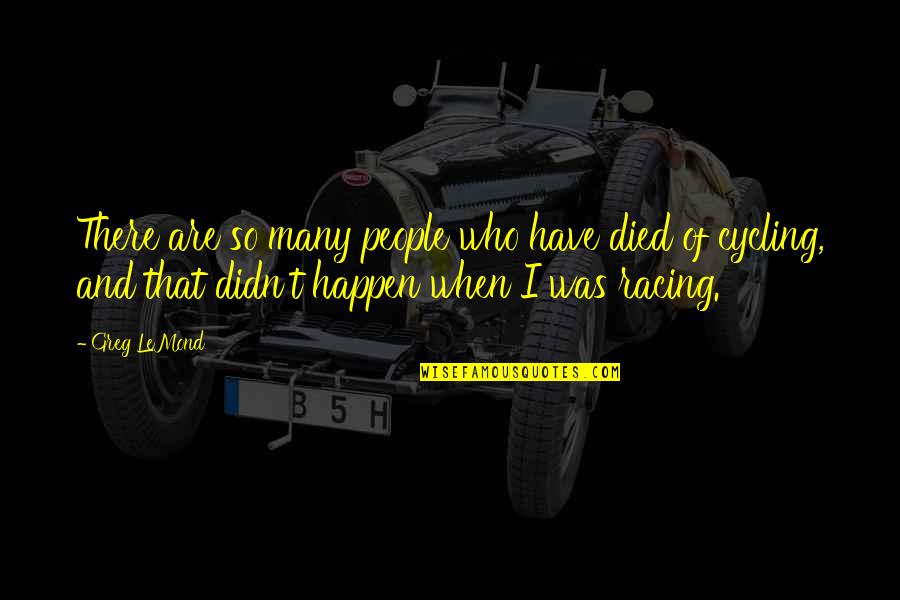 Ekstravaganza Quotes By Greg LeMond: There are so many people who have died