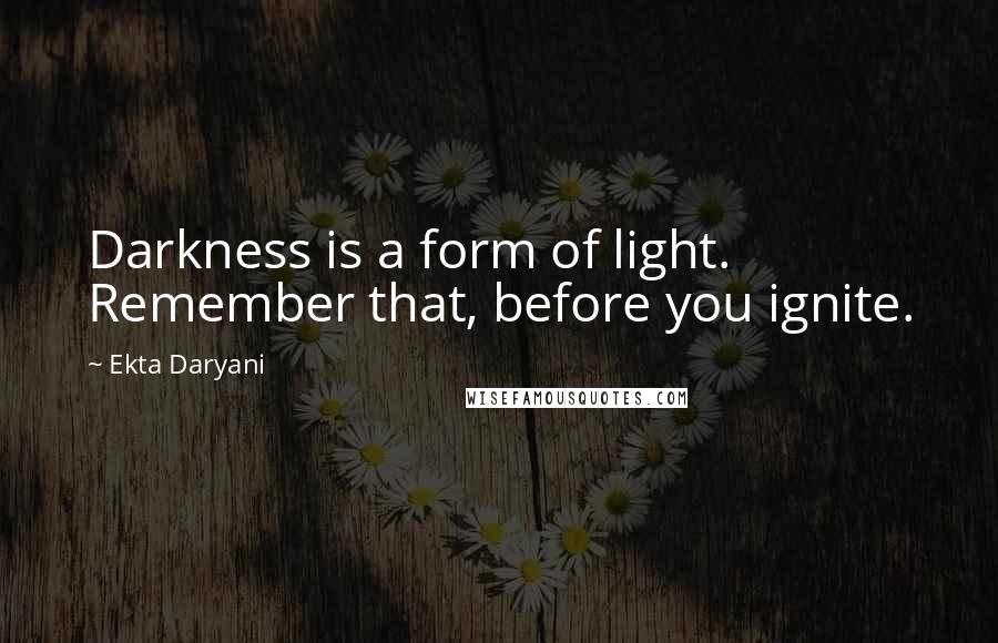 Ekta Daryani quotes: Darkness is a form of light. Remember that, before you ignite.