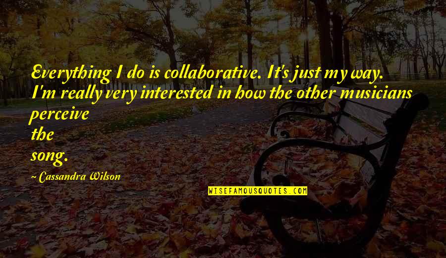 Ekzistenca Dhe Quotes By Cassandra Wilson: Everything I do is collaborative. It's just my