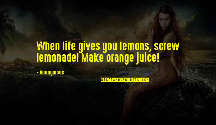 El Abandono Quotes By Anonymous: When life gives you lemons, screw lemonade! Make