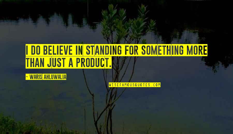 El Abandono Quotes By Waris Ahluwalia: I do believe in standing for something more