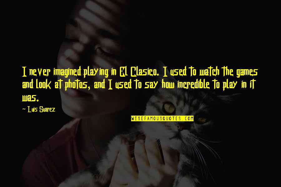 El-ahrairah Quotes By Luis Suarez: I never imagined playing in El Clasico. I