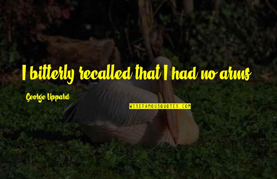 El Ardido Quotes By George Lippard: I bitterly recalled that I had no arms. El Ardido Quotes By George Lippard: I bitterly recalled that I had no arms.
