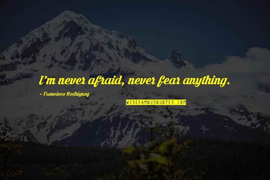 El Camino Quotes By Francisco Rodriguez: I'm never afraid, never fear anything. El Camino Quotes By Francisco Rodriguez: I'm never afraid, never fear anything.