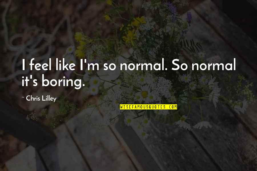 El Caminos Quotes By Chris Lilley: I feel like I'm so normal. So normal El Caminos Quotes By Chris Lilley: I feel like I'm so normal. So normal