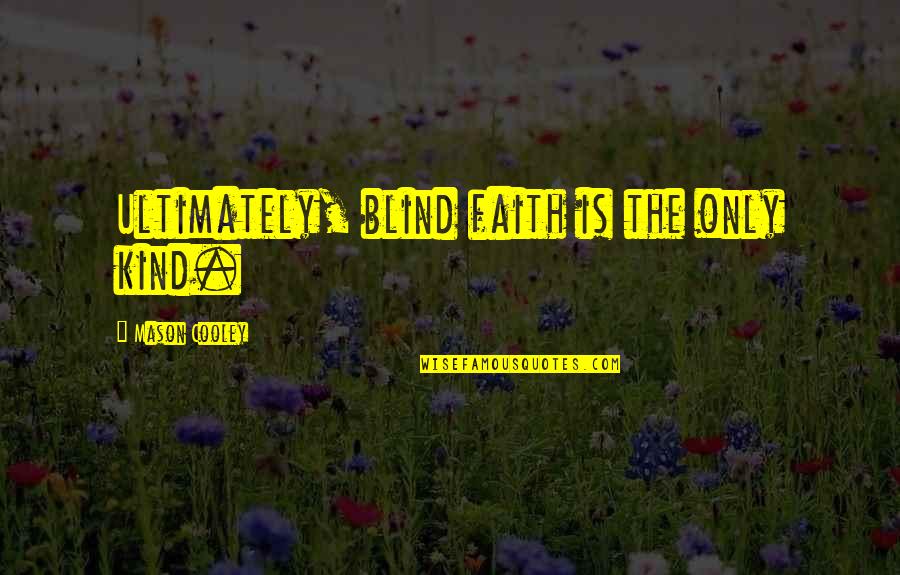 El Caminos Quotes By Mason Cooley: Ultimately, blind faith is the only kind. El Caminos Quotes By Mason Cooley: Ultimately, blind faith is the only kind.