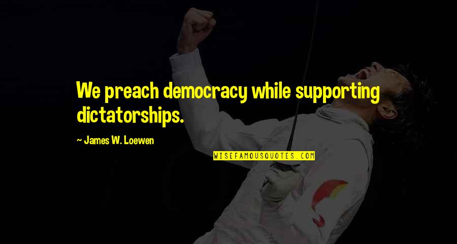 El Capo 2 Quotes By James W. Loewen: We preach democracy while supporting dictatorships.