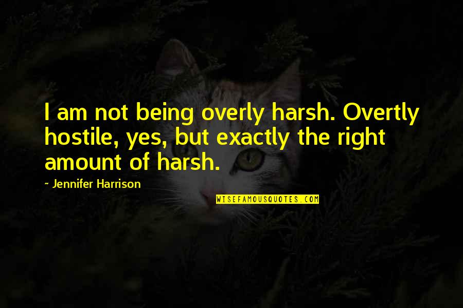 El Capo Memorable Quotes By Jennifer Harrison: I am not being overly harsh. Overtly hostile, El Capo Memorable Quotes By Jennifer Harrison: I am not being overly harsh. Overtly hostile,
