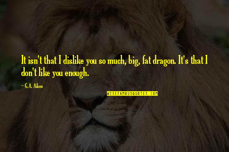El Cobarde Quotes By G.A. Aiken: It isn't that I dislike you so much, El Cobarde Quotes By G.A. Aiken: It isn't that I dislike you so much,