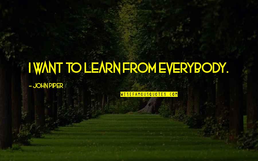 El Contador Quotes By John Piper: I want to learn from everybody. El Contador Quotes By John Piper: I want to learn from everybody.