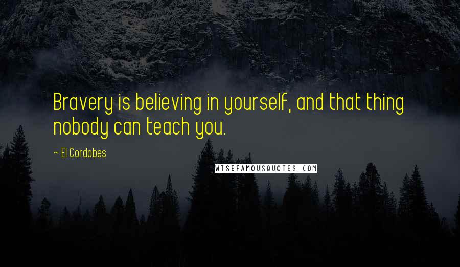El Cordobes quotes: Bravery is believing in yourself, and that thing nobody can teach you.