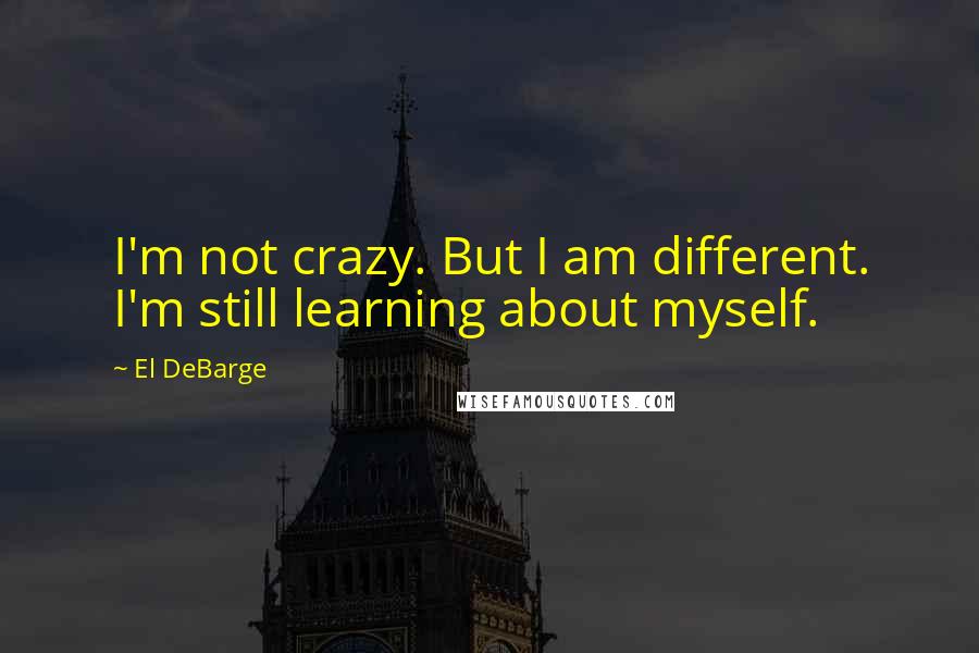 El DeBarge quotes: I'm not crazy. But I am different. I'm still learning about myself.