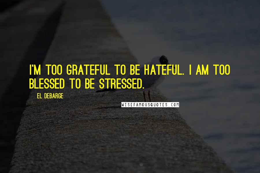 El DeBarge quotes: I'm too grateful to be hateful. I am too blessed to be stressed.