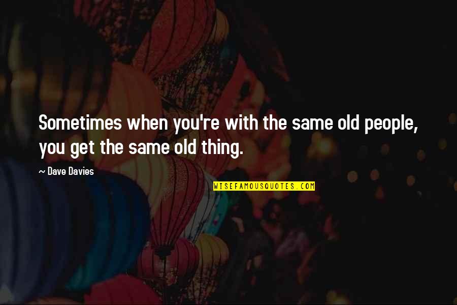 El Destino Quotes By Dave Davies: Sometimes when you're with the same old people,