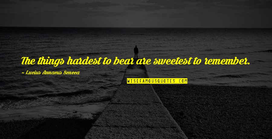 El Dinero Quotes By Lucius Annaeus Seneca: The things hardest to bear are sweetest to