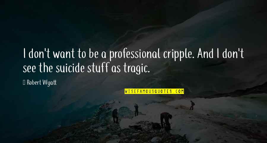 El Dorado Quotes By Robert Wyatt: I don't want to be a professional cripple.