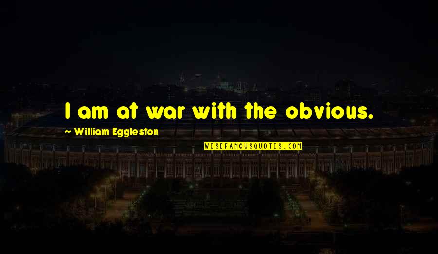 El Duce Quotes By William Eggleston: I am at war with the obvious. El Duce Quotes By William Eggleston: I am at war with the obvious.