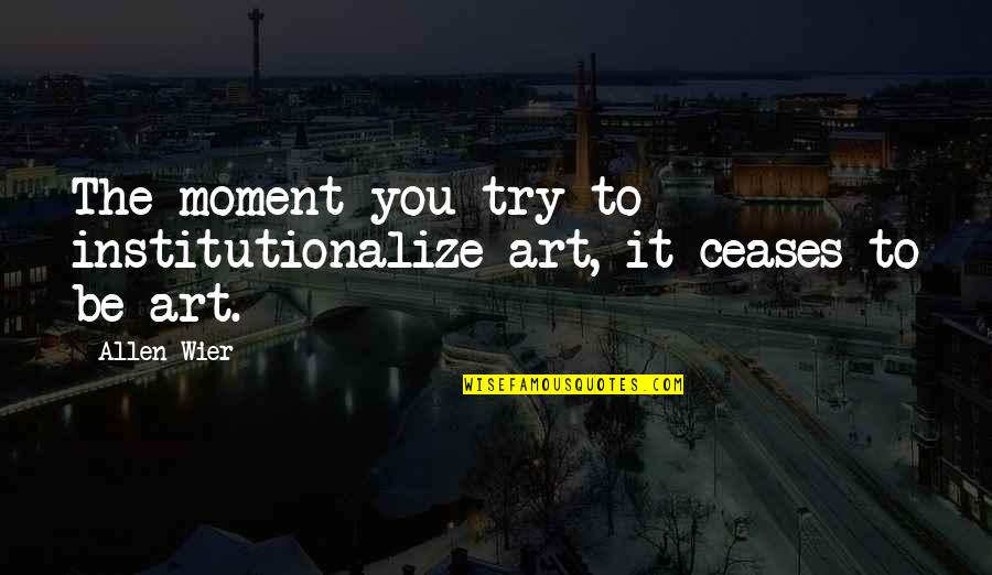 El Extranjero Albert Camus Quotes By Allen Wier: The moment you try to institutionalize art, it