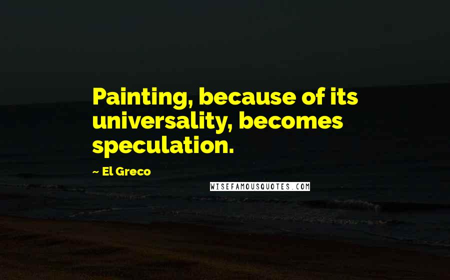 El Greco quotes: Painting, because of its universality, becomes speculation.