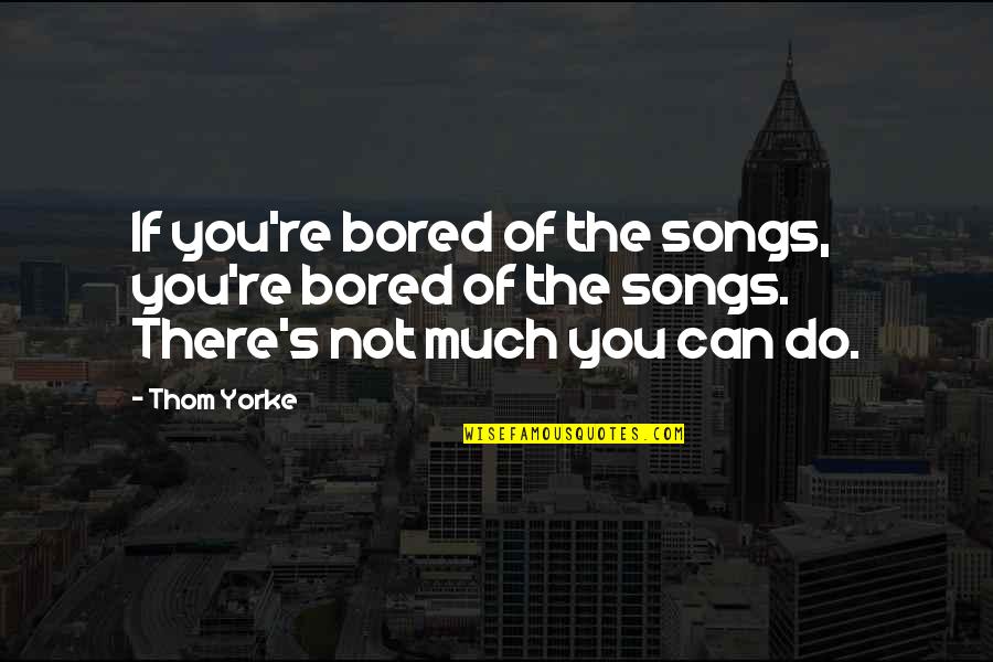 El Guapo Plethora Quotes By Thom Yorke: If you're bored of the songs, you're bored