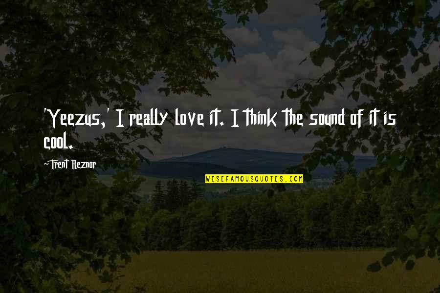 El Ilusionista Quotes By Trent Reznor: 'Yeezus,' I really love it. I think the