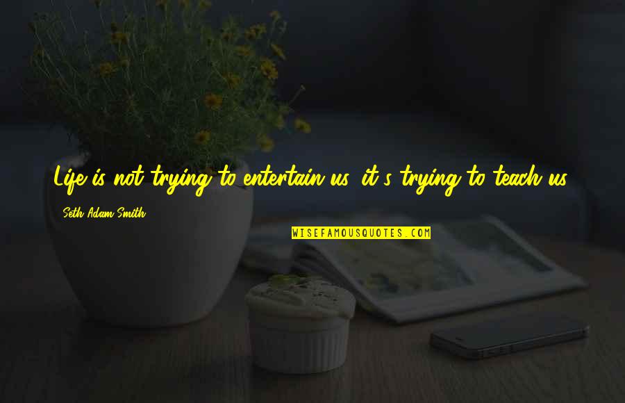 El Jalaluddin Rumi Quotes By Seth Adam Smith: Life is not trying to entertain us, it's El Jalaluddin Rumi Quotes By Seth Adam Smith: Life is not trying to entertain us, it's