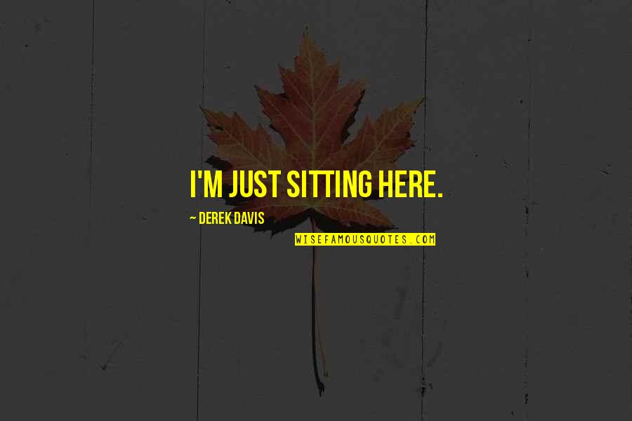 El Joundi Quotes By Derek Davis: I'm just sitting here. El Joundi Quotes By Derek Davis: I'm just sitting here.