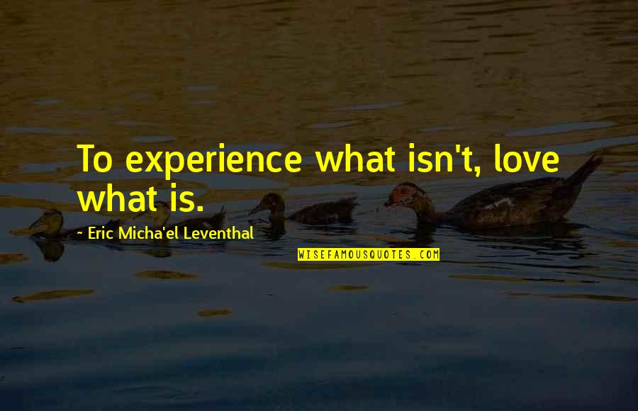 El Karma Quotes By Eric Micha'el Leventhal: To experience what isn't, love what is. El Karma Quotes By Eric Micha'el Leventhal: To experience what isn't, love what is.