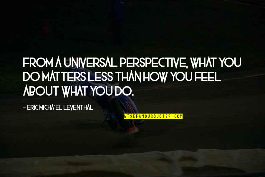 El Karma Quotes By Eric Micha'el Leventhal: From a universal perspective, what you do matters El Karma Quotes By Eric Micha'el Leventhal: From a universal perspective, what you do matters
