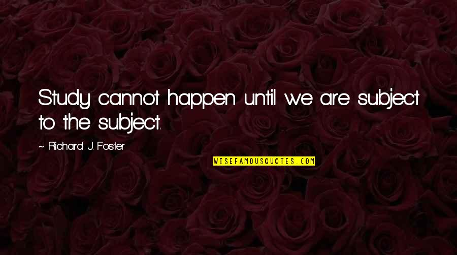El Karma Quotes By Richard J. Foster: Study cannot happen until we are subject to El Karma Quotes By Richard J. Foster: Study cannot happen until we are subject to