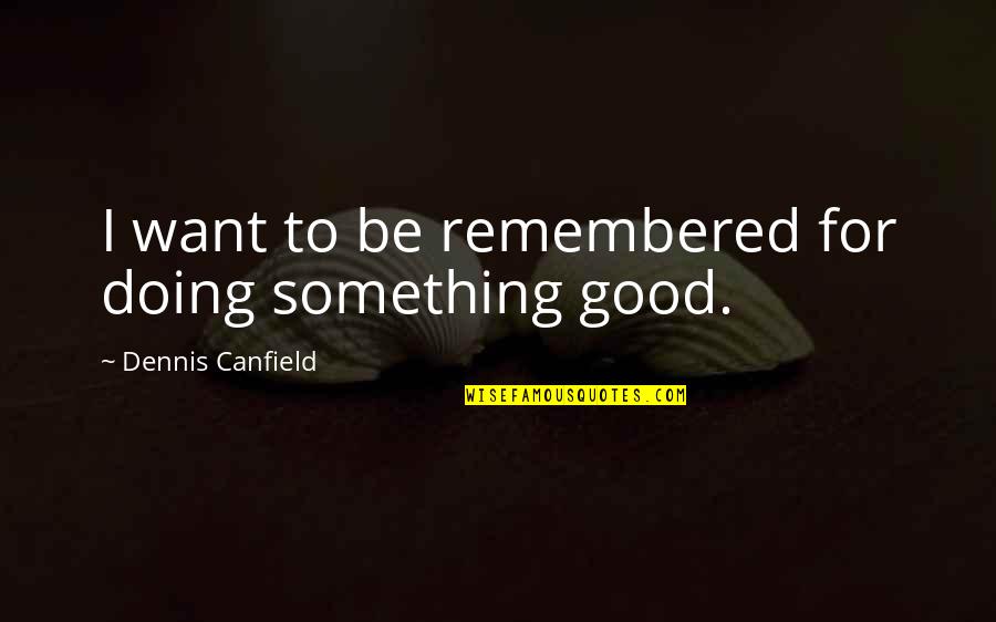 El Khames Quotes By Dennis Canfield: I want to be remembered for doing something El Khames Quotes By Dennis Canfield: I want to be remembered for doing something