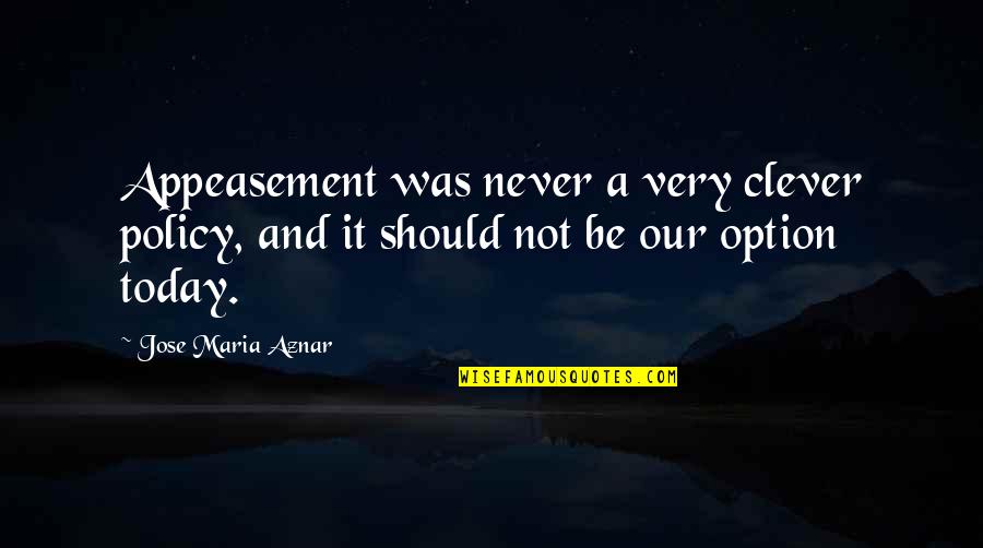 El Khames Quotes By Jose Maria Aznar: Appeasement was never a very clever policy, and El Khames Quotes By Jose Maria Aznar: Appeasement was never a very clever policy, and