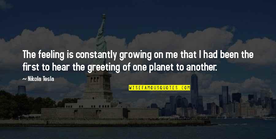 El Khames Quotes By Nikola Tesla: The feeling is constantly growing on me that El Khames Quotes By Nikola Tesla: The feeling is constantly growing on me that