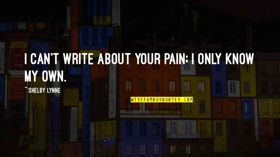 El Khoury Cynthia Quotes By Shelby Lynne: I can't write about your pain; I only El Khoury Cynthia Quotes By Shelby Lynne: I can't write about your pain; I only