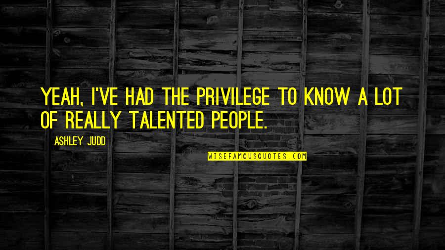 El Mahmoudi Quotes By Ashley Judd: Yeah, I've had the privilege to know a