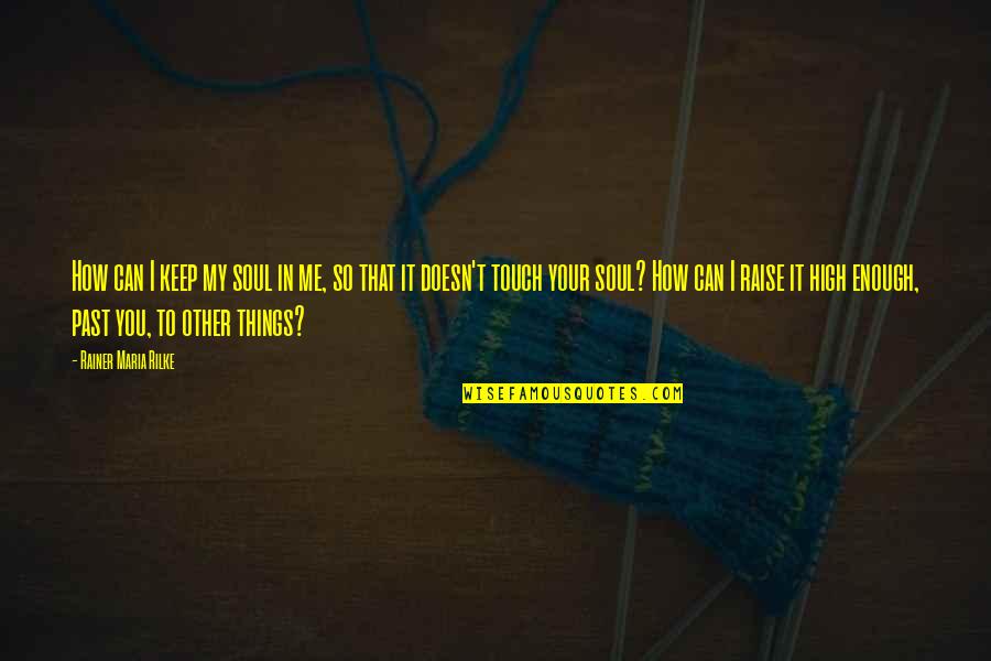 El Morya Quotes By Rainer Maria Rilke: How can I keep my soul in me, El Morya Quotes By Rainer Maria Rilke: How can I keep my soul in me,