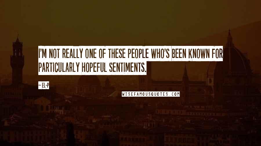 El-P quotes: I'm not really one of these people who's been known for particularly hopeful sentiments.