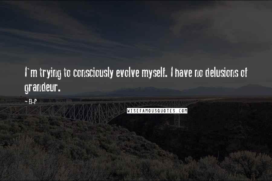 El-P quotes: I'm trying to consciously evolve myself. I have no delusions of grandeur.