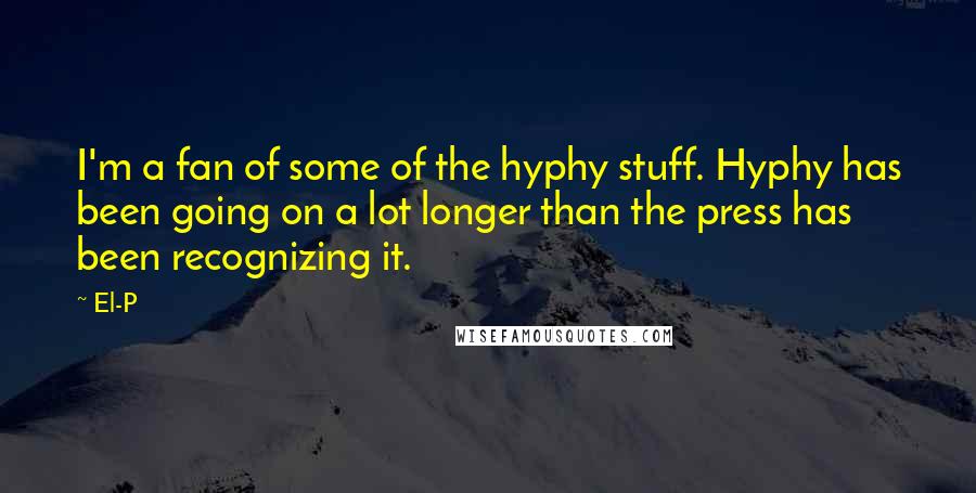 El-P quotes: I'm a fan of some of the hyphy stuff. Hyphy has been going on a lot longer than the press has been recognizing it.