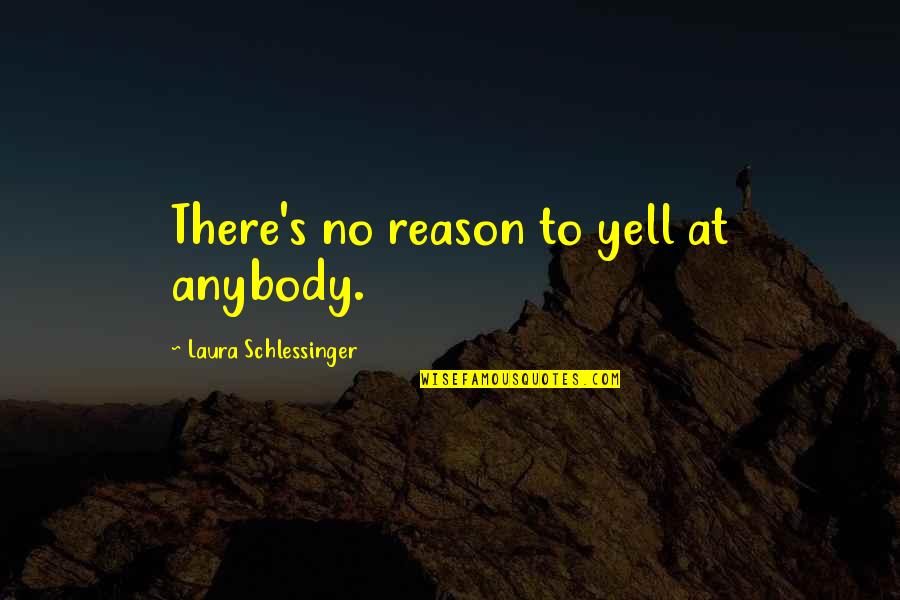 El Papa Francisco Quotes By Laura Schlessinger: There's no reason to yell at anybody.