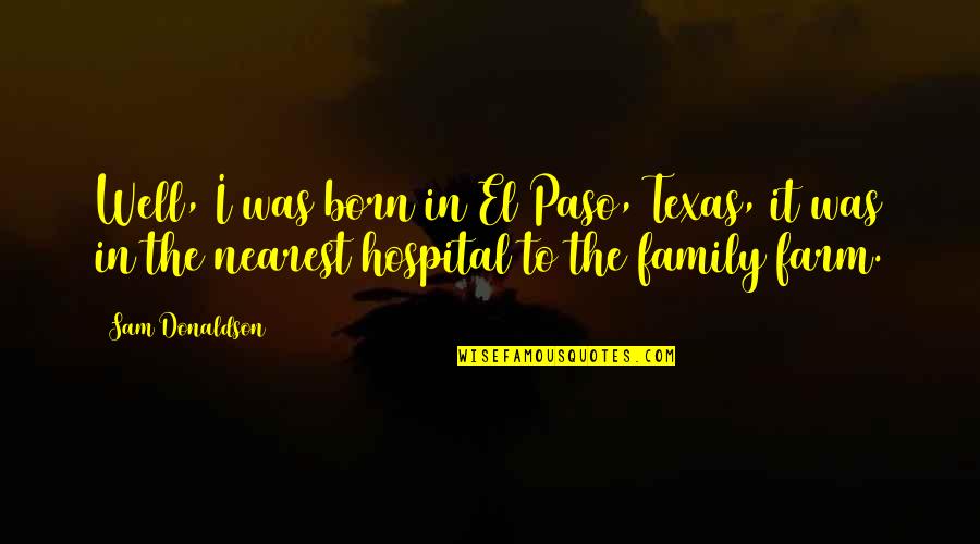 El Paso Texas Quotes By Sam Donaldson: Well, I was born in El Paso, Texas,