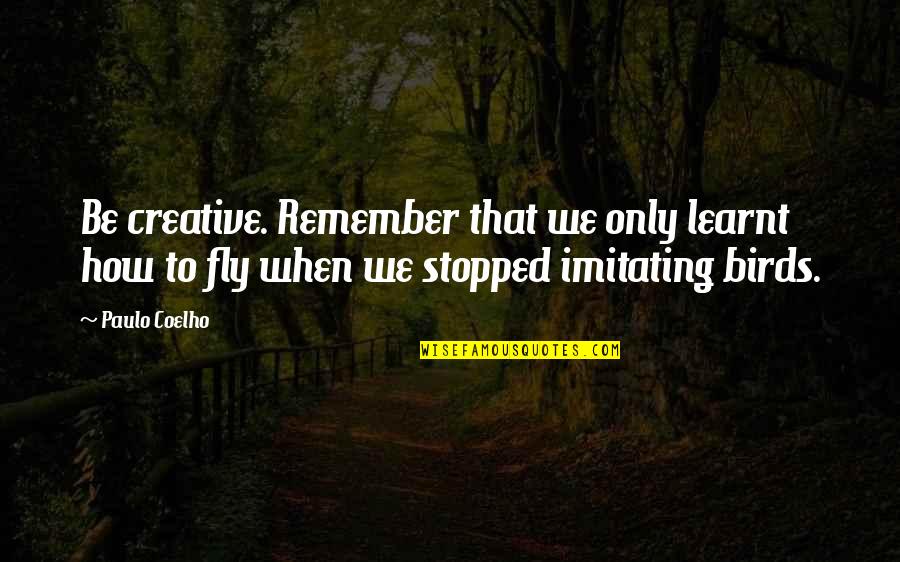 El Perro Bermudez Quotes By Paulo Coelho: Be creative. Remember that we only learnt how El Perro Bermudez Quotes By Paulo Coelho: Be creative. Remember that we only learnt how